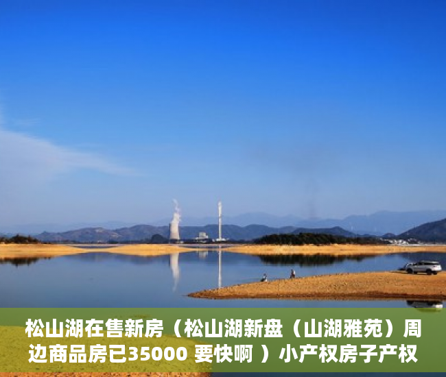 松山湖在售新房（松山湖新盘（山湖雅苑）周边商品房已35000 要快啊 ）小产权房子产权多久，