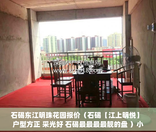 石碣东江明珠花园报价（石碣【江上明悦】 户型方正 采光好 石碣最最最最靓的盘 ）小产权房多久可以合法，