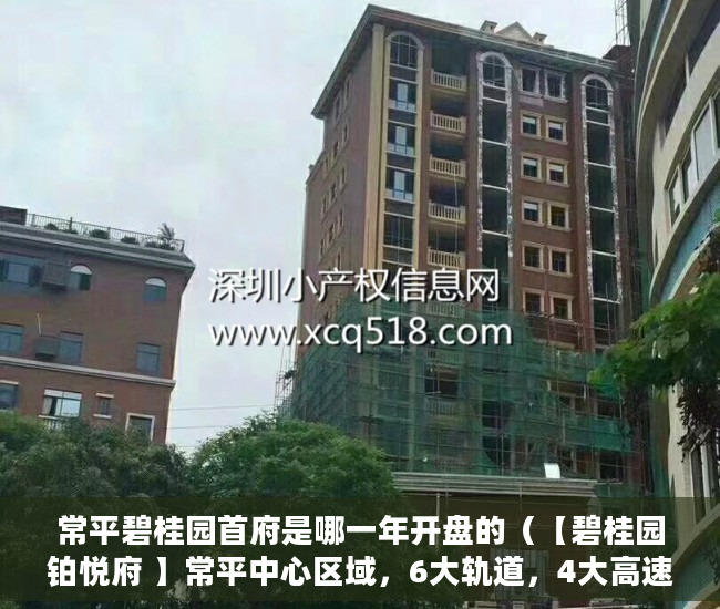 常平碧桂园首府是哪一年开盘的（【碧桂园铂悦府 】常平中心区域，6大轨道，4大高速 ）小产权房怎么抵押，