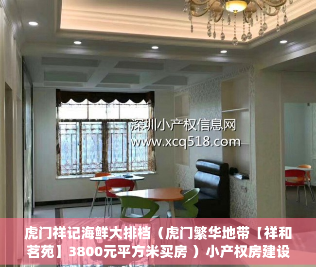 虎门祥记海鲜大排档（虎门繁华地带【祥和茗苑】3800元平方米买房 ）小产权房建设好后保质期多久，