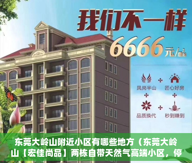 东莞大岭山附近小区有哪些地方（东莞大岭山【宏佳尚品】两栋自带天然气高端小区，停车 ）三亚小产权拆除后多久可以解除，