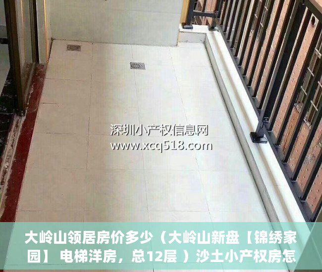大岭山领居房价多少（大岭山新盘【锦绣家园】 电梯洋房，总12层 ）沙土小产权房怎么买卖最划算，