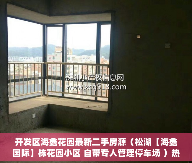 开发区海鑫花园最新二手房源（松湖【海鑫国际】栋花园小区 自带专人管理停车场 ）热王庄小产权房怎么样，