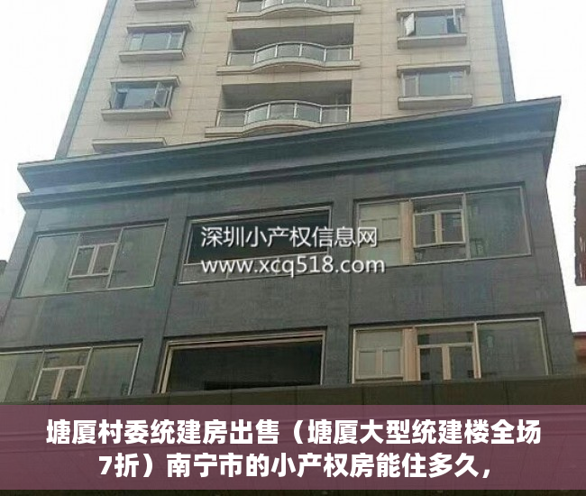 塘厦村委统建房出售（塘厦大型统建楼全场7折）南宁市的小产权房能住多久，