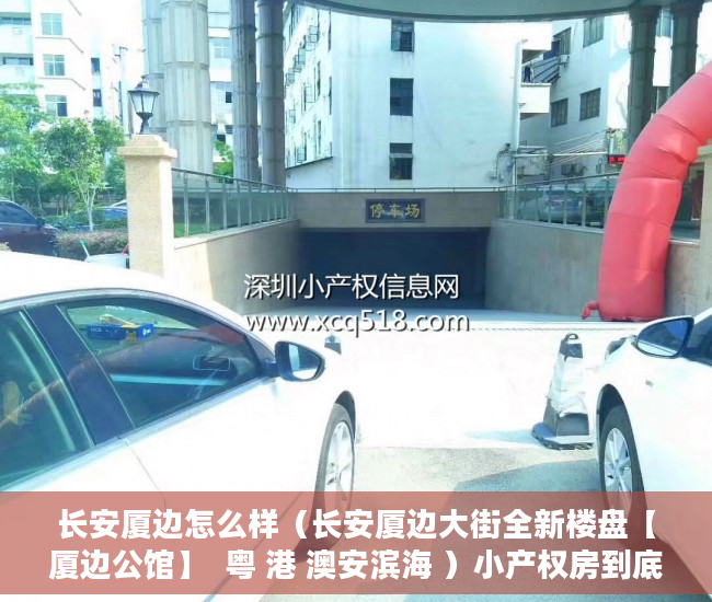 长安厦边怎么样（长安厦边大街全新楼盘【厦边公馆】  粤 港 澳安滨海 ）小产权房到底要多久能转正，