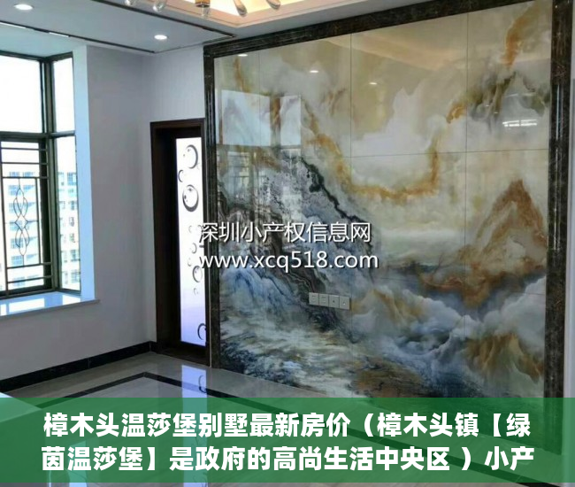 樟木头温莎堡别墅最新房价（樟木头镇【绿茵温莎堡】是政府的高尚生活中央区 ）小产权房律师见证书要做多久，