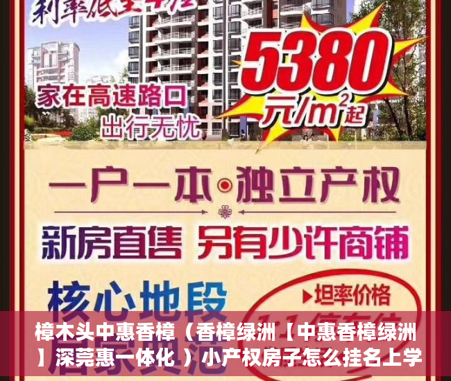 樟木头中惠香樟（香樟绿洲【中惠香樟绿洲 】深莞惠一体化 ）小产权房子怎么挂名上学，