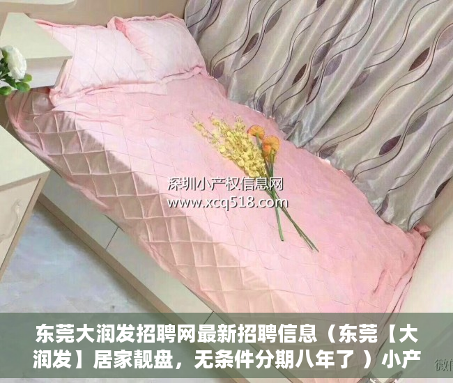 东莞大润发招聘网最新招聘信息（东莞【大润发】居家靓盘，无条件分期八年了 ）小产权房还能住多久，