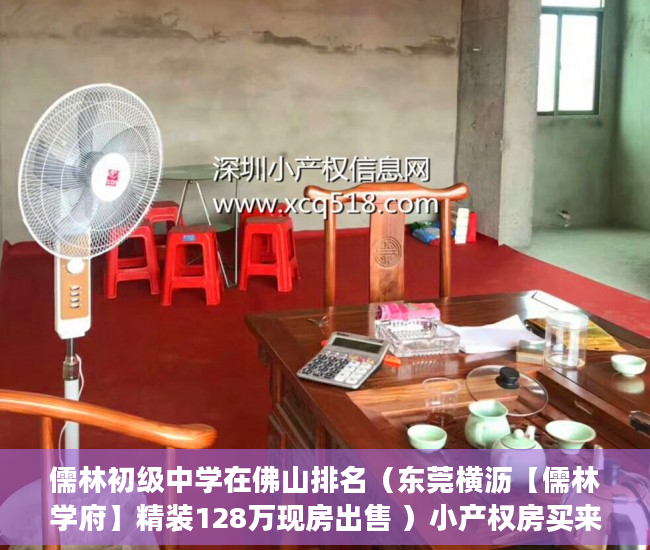 儒林初级中学在佛山排名（东莞横沥【儒林学府】精装128万现房出售 ）小产权房买来住多久，