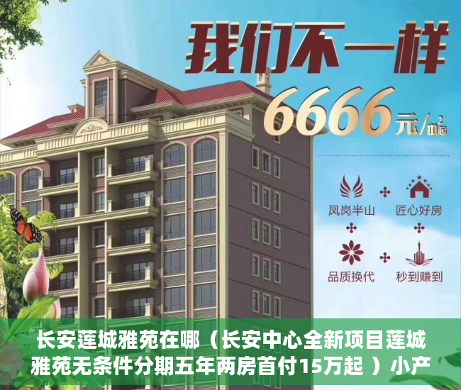 长安莲城雅苑在哪（长安中心全新项目莲城雅苑无条件分期五年两房首付15万起 ）小产权官司多久超过时效，