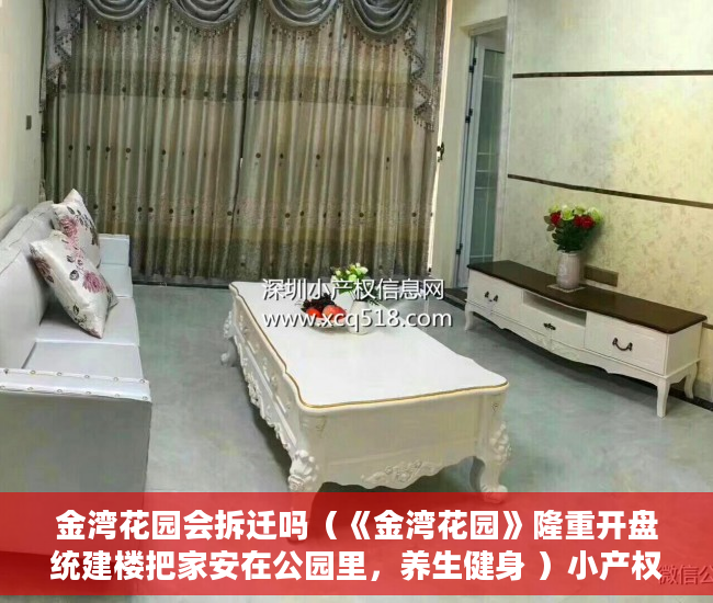 金湾花园会拆迁吗（《金湾花园》隆重开盘统建楼把家安在公园里，养生健身 ）小产权房子产权多久，