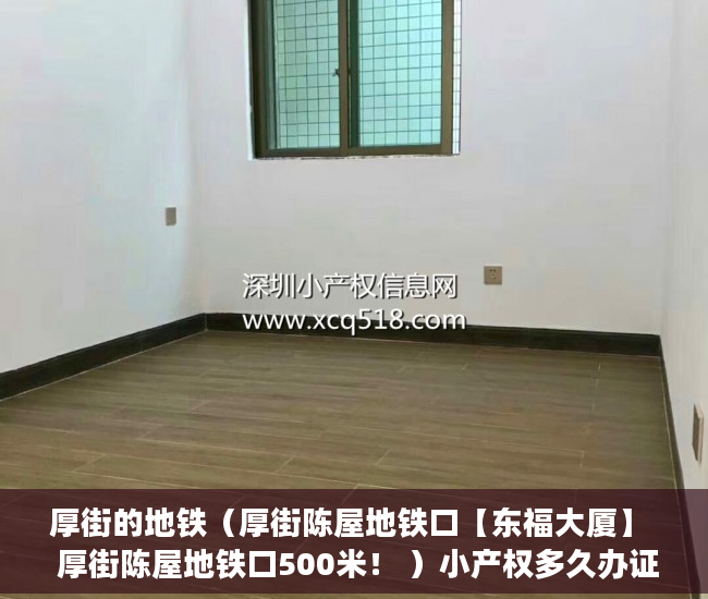 厚街的地铁（厚街陈屋地铁口【东福大厦】  厚街陈屋地铁口500米！ ）小产权多久办证，