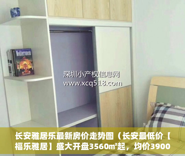 长安雅居乐最新房价走势图（长安最低价【福乐雅居】盛大开盘3560㎡起，均价3900元 ）小产权房是多久，