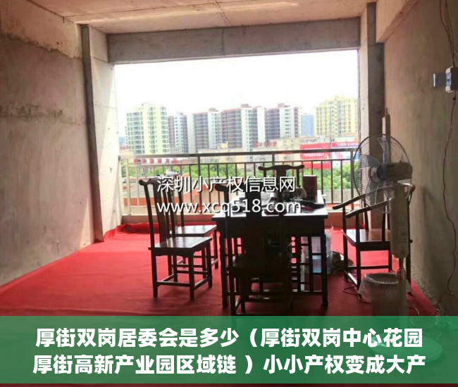 厚街双岗居委会是多少（厚街双岗中心花园厚街高新产业园区域链 ）小小产权变成大产权办理需要多久，