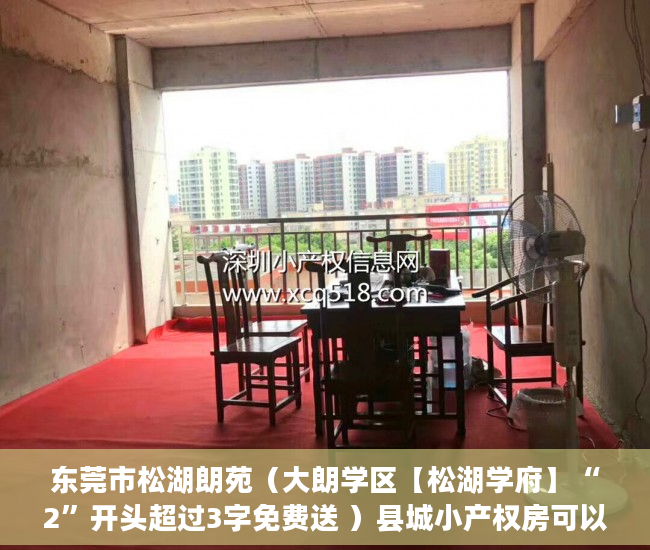 东莞市松湖朗苑（大朗学区【松湖学府】“2”开头超过3字免费送 ）县城小产权房可以住多久，