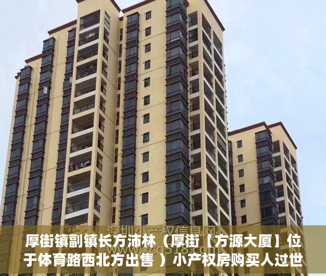 厚街镇副镇长方沛林（厚街【方源大厦】位于体育路西北方出售 ）小产权房购买人过世家人能居住多久，