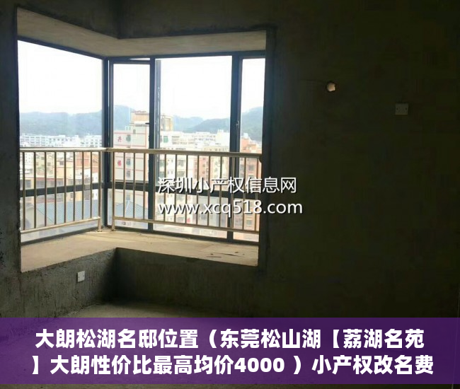 大朗松湖名邸位置（东莞松山湖【荔湖名苑】大朗性价比最高均价4000 ）小产权改名费怎么算，