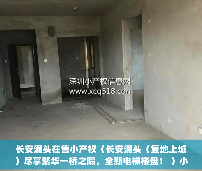 长安涌头在售小产权（长安涌头（复地上城）尽享繁华一桥之隔，全新电梯楼盘！ ）小产权怎么更名，