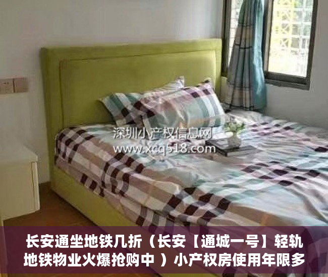 长安通坐地铁几折（长安【通城一号】轻轨地铁物业火爆抢购中 ）小产权房使用年限多久，