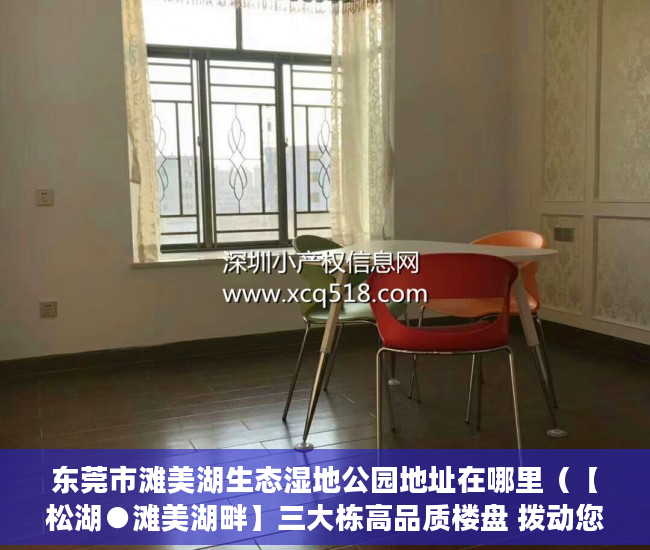 东莞市滩美湖生态湿地公园地址在哪里（【松湖●滩美湖畔】三大栋高品质楼盘 拨动您的心弦 ）要怎么买小产权房，