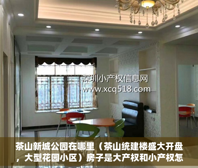茶山新城公园在哪里（茶山统建楼盛大开盘，大型花园小区）房子是大产权和小产权怎么查，