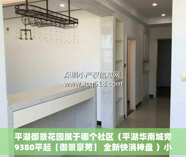 平湖御景花园属于哪个社区（平湖华南城旁9380平起【御景豪苑】 全新快消神盘 ）小产权换大产权需要多久，