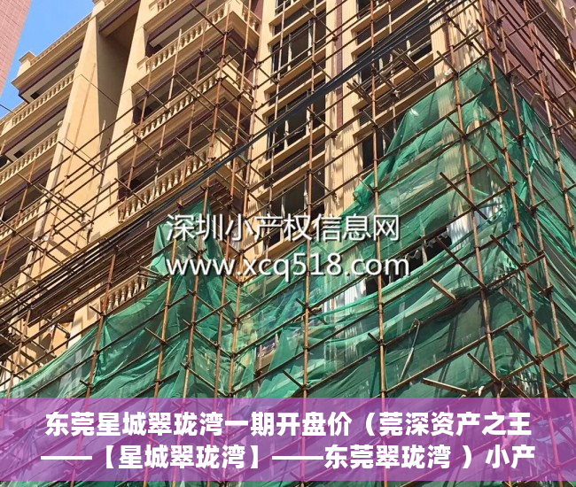东莞星城翠珑湾一期开盘价（莞深资产之王——【星城翠珑湾】——东莞翠珑湾 ）小产权房使用时间是多久，