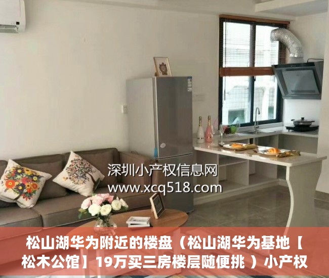 松山湖华为附近的楼盘（松山湖华为基地【松木公馆】19万买三房楼层随便挑 ）小产权时间多久，