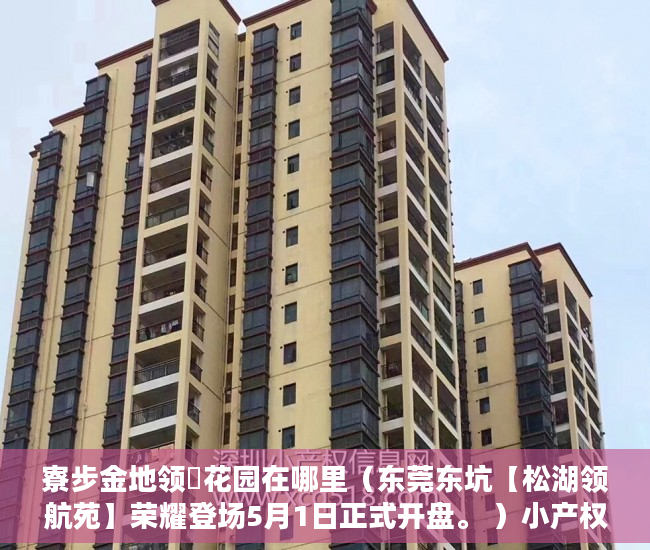 寮步金地领峯花园在哪里（东莞东坑【松湖领航苑】荣耀登场5月1日正式开盘。 ）小产权房子多久会拆，