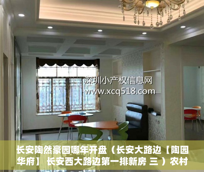 长安陶然豪园哪年开盘（长安大路边【陶园华府】 长安西大路边第一排新房 三 ）农村小产权房多久有效期，