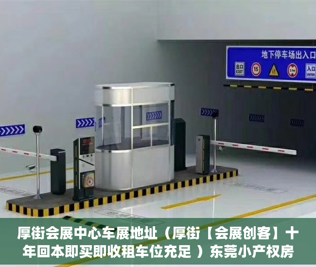 厚街会展中心车展地址（厚街【会展创客】十年回本即买即收租车位充足 ）东莞小产权房子能住多久，