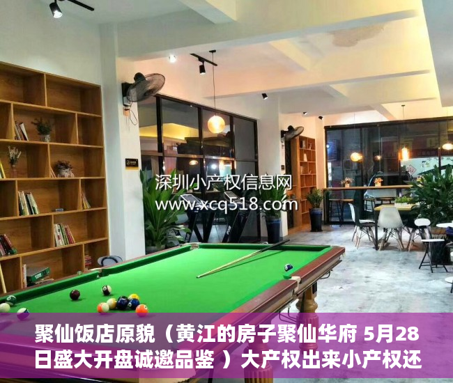 聚仙饭店原貌（黄江的房子聚仙华府 5月28日盛大开盘诚邀品鉴 ）大产权出来小产权还多久，