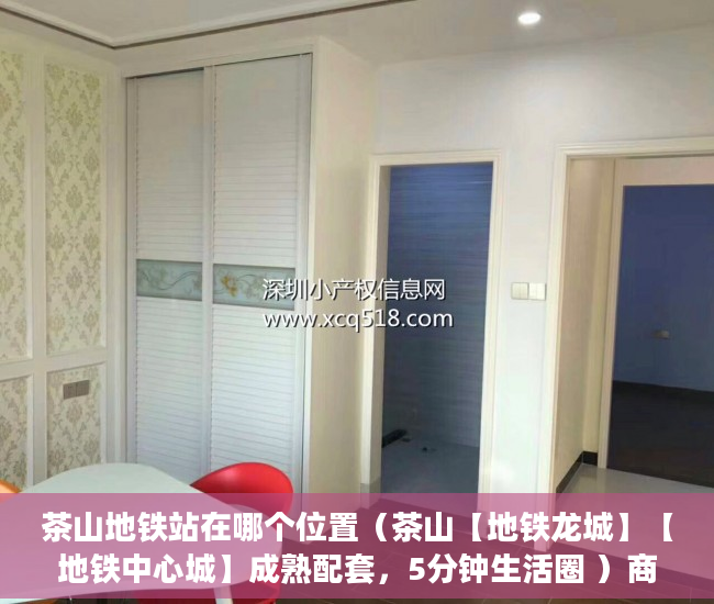 茶山地铁站在哪个位置（茶山【地铁龙城】【地铁中心城】成熟配套，5分钟生活圈 ）商铺怎么分辨大产权小产权，