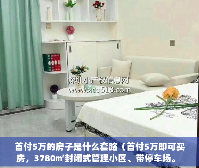 首付5万的房子是什么套路（首付5万即可买房，3780㎡封闭式管理小区、带停车场。 ）县城小产权房可以住多久，