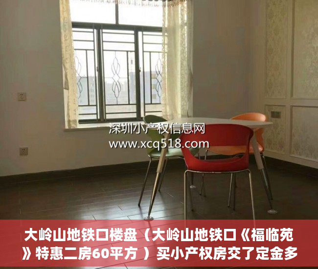大岭山地铁口楼盘（大岭山地铁口《福临苑》特惠二房60平方 ）买小产权房交了定金多久能拿到，