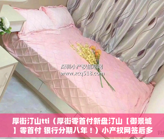 厚街汀山tti（厚街零首付新盘汀山【御景城】零首付 银行分期八年 ! ）小产权网签后多久能拿到房产证，