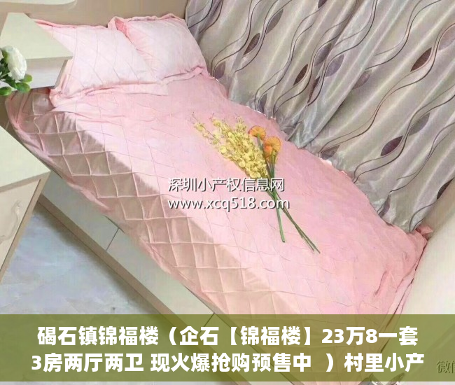 碣石镇锦福楼（企石【锦福楼】23万8一套3房两厅两卫 现火爆抢购预售中  ）村里小产权房子变大产权要多久，