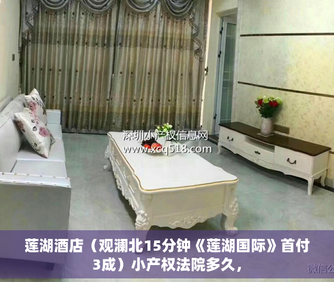 莲湖酒店（观澜北15分钟《莲湖国际》首付3成）小产权法院多久，