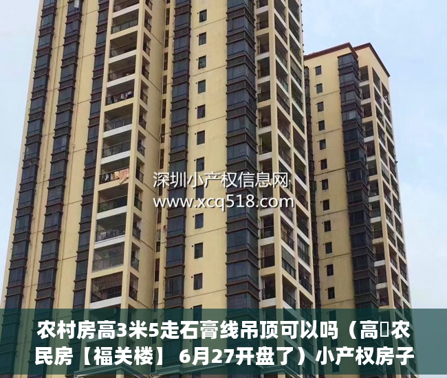 农村房高3米5走石膏线吊顶可以吗（高埗农民房【福关楼】 6月27开盘了）小产权房子30年以后怎么办，