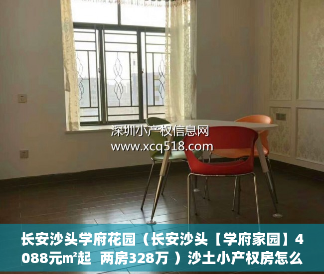 长安沙头学府花园（长安沙头【学府家园】4088元㎡起  两房328万 ）沙土小产权房怎么买卖最划算，
