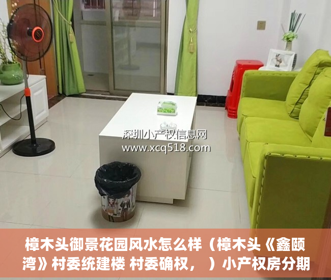 樟木头御景花园风水怎么样（樟木头《鑫颐湾》村委统建楼 村委确权， ）小产权房分期能分多久，