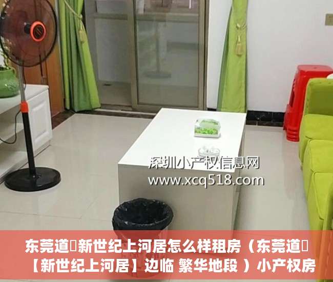 东莞道滘新世纪上河居怎么样租房（东莞道滘【新世纪上河居】边临 繁华地段 ）小产权房一般能住多久，