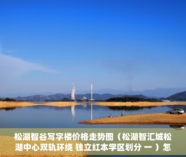 松湖智谷写字楼价格走势图（松湖智汇城松湖中心双轨环绕 独立红本学区划分 一 ）怎么看小产权的房子，