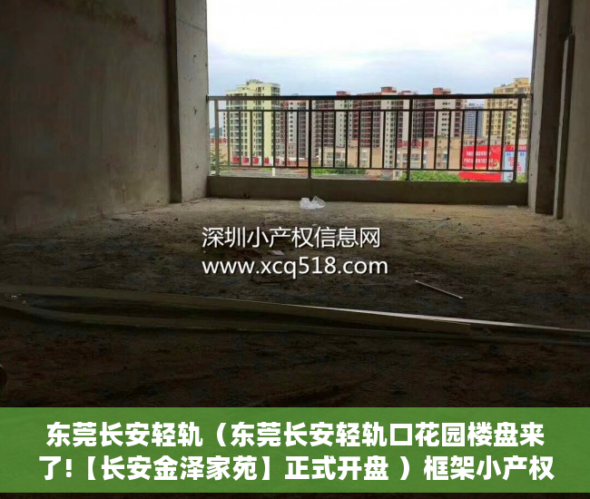 东莞长安轻轨（东莞长安轻轨口花园楼盘来了!【长安金泽家苑】正式开盘 ）框架小产权房寿命多久，