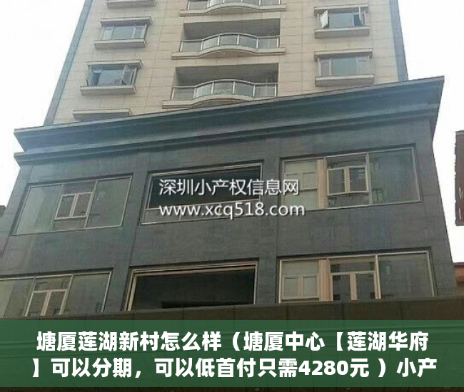 塘厦莲湖新村怎么样（塘厦中心【莲湖华府】可以分期，可以低首付只需4280元 ）小产权多久到期，