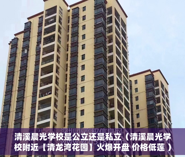 清溪晨光学校是公立还是私立（清溪晨光学校附近【清龙湾花园】火爆开盘 价格低莲 ）小产权房房产证多久下来，