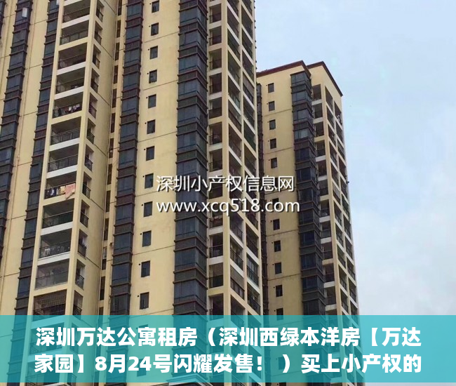 深圳万达公寓租房（深圳西绿本洋房【万达家园】8月24号闪耀发售！ ）买上小产权的房怎么办，