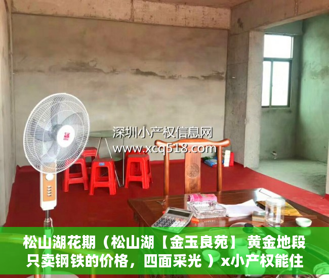 松山湖花期（松山湖【金玉良苑】 黄金地段只卖钢铁的价格，四面采光 ）x小产权能住多久，