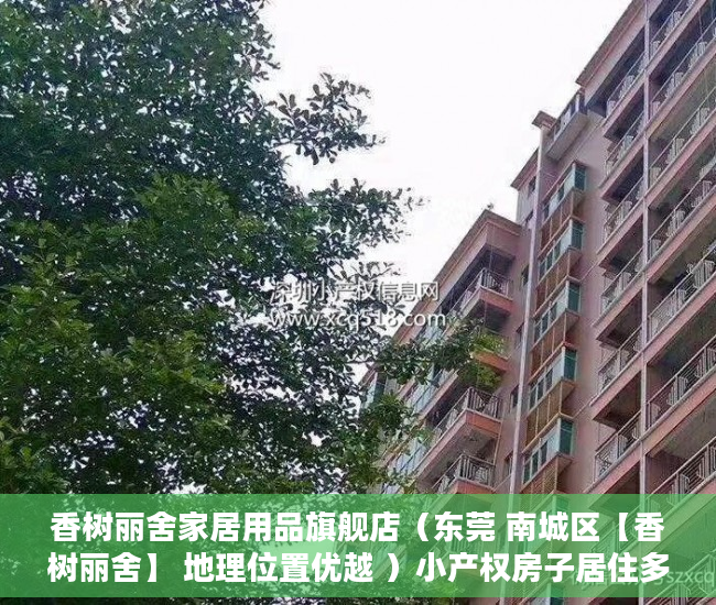 香树丽舍家居用品旗舰店（东莞 南城区【香树丽舍】 地理位置优越 ）小产权房子居住多久，