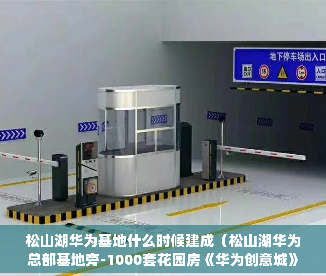 松山湖华为基地什么时候建成（松山湖华为总部基地旁-1000套花园房《华为创意城》带精 ）现在出售小产权房怎么样，